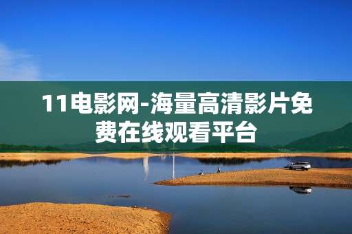 11电影网-海量高清影片免费在线观看平台