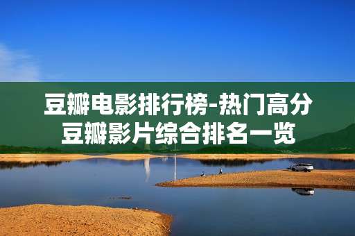 豆瓣电影排行榜-热门高分豆瓣影片综合排名一览