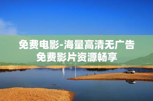 免费电影-海量高清无广告免费影片资源畅享