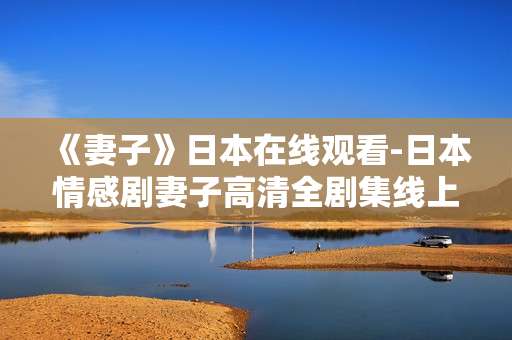 《妻子》日本在线观看-日本情感剧妻子高清全剧集线上看