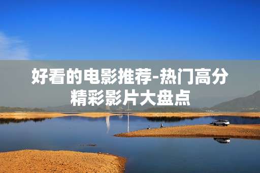 好看的电影推荐-热门高分精彩影片大盘点
