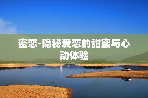 密恋-隐秘爱恋的甜蜜与心动体验