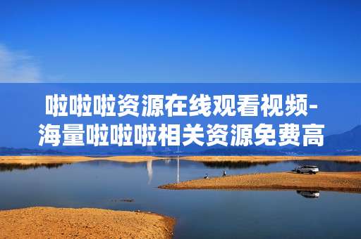 啦啦啦资源在线观看视频-海量啦啦啦相关资源免费高清在线瞧