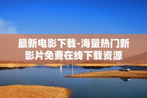 最新电影下载-海量热门新影片免费在线下载资源