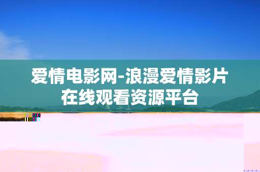 爱情电影网-浪漫爱情影片在线观看资源平台