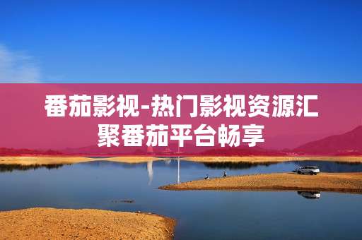 番茄影视-热门影视资源汇聚番茄平台畅享