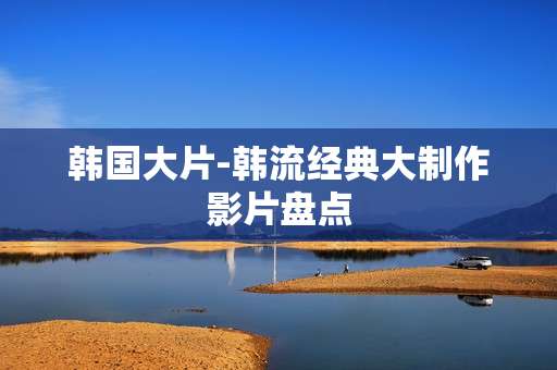 韩国大片-韩流经典大制作影片盘点