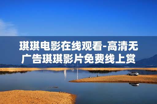 琪琪电影在线观看-高清无广告琪琪影片免费线上赏