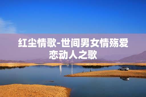 红尘情歌-世间男女情殇爱恋动人之歌