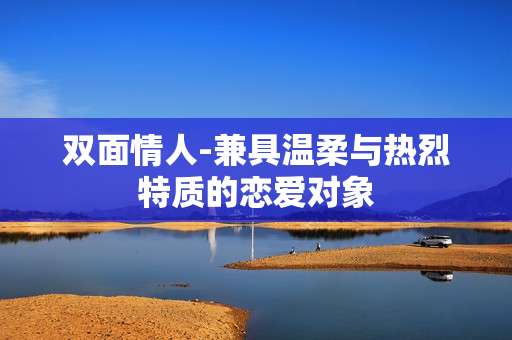 双面情人-兼具温柔与热烈特质的恋爱对象