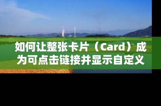 如何让整张卡片（Card）成为可点击链接并显示自定义图标