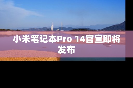 小米笔记本Pro 14官宣即将发布
