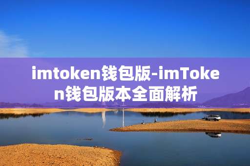 imtoken钱包版-imToken钱包版本全面解析