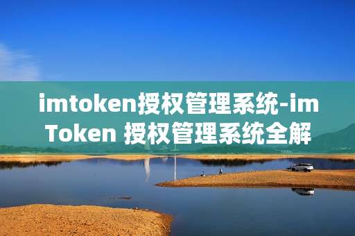 imtoken授权管理系统-imToken 授权管理系统全解析
