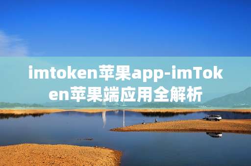 imtoken苹果app-imToken苹果端应用全解析