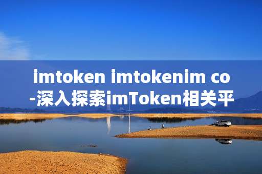 imtoken imtokenim co-深入探索imToken相关平台
