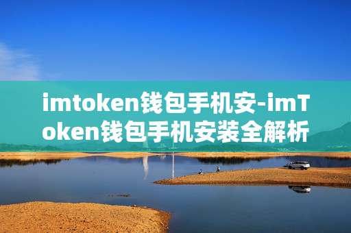 imtoken钱包手机安-imToken钱包手机安装全解析