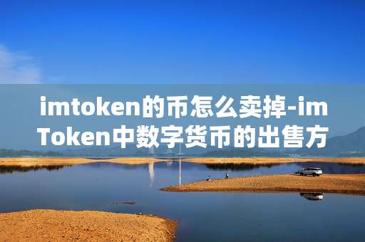 imtoken的币怎么卖掉-imToken中数字货币的出售方法