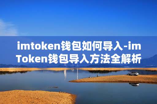 imtoken钱包如何导入-imToken钱包导入方法全解析