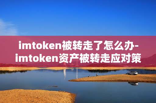 imtoken被转走了怎么办-imtoken资产被转走应对策略