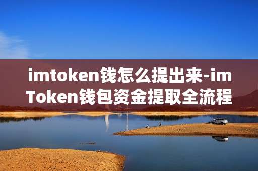 imtoken钱怎么提出来-imToken钱包资金提取全流程解析