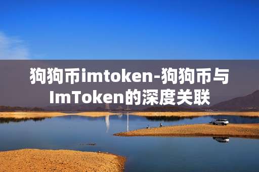 狗狗币imtoken-狗狗币与ImToken的深度关联