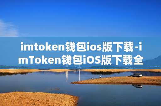 imtoken钱包ios版下载-imToken钱包iOS版下载全攻略