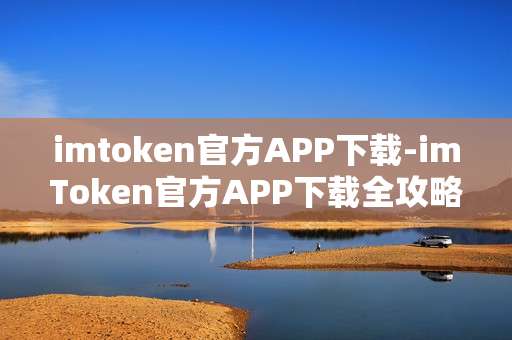 imtoken官方APP下载-imToken官方APP下载全攻略