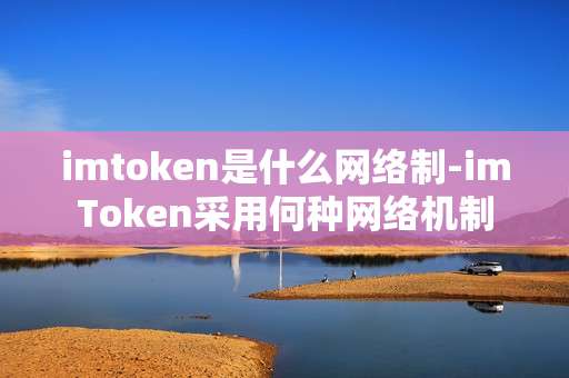 imtoken是什么网络制-imToken采用何种网络机制