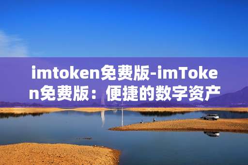 imtoken免费版-imToken免费版：便捷的数字资产管理工具