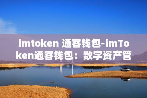 imtoken 通客钱包-imToken通客钱包：数字资产管理新选择