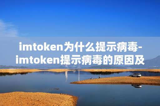 imtoken为什么提示病毒-imtoken提示病毒的原因及应对