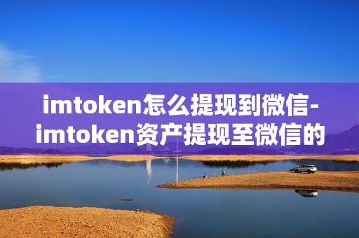 imtoken怎么提现到微信-imtoken资产提现至微信的操作指南