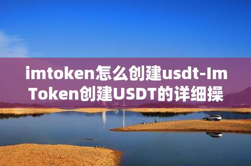 imtoken怎么创建usdt-ImToken创建USDT的详细操作指南