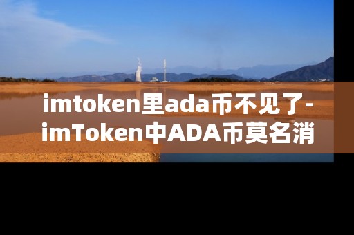 imtoken里ada币不见了-imToken中ADA币莫名消失原因及解决办法