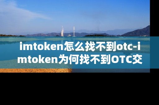 imtoken怎么找不到otc-imtoken为何找不到OTC交易入口