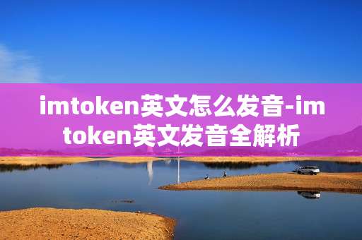 imtoken英文怎么发音-imtoken英文发音全解析