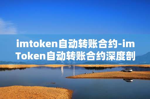 imtoken自动转账合约-imToken自动转账合约深度剖析