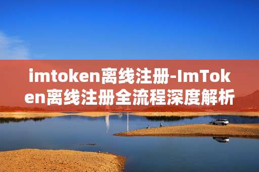 imtoken离线注册-ImToken离线注册全流程深度解析