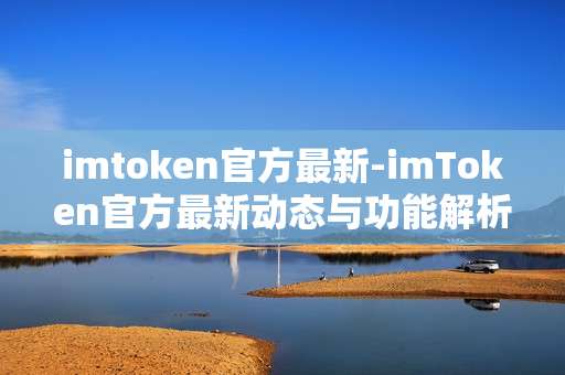 imtoken官方最新-imToken官方最新动态与功能解析