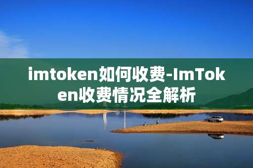 imtoken如何收费-ImToken收费情况全解析