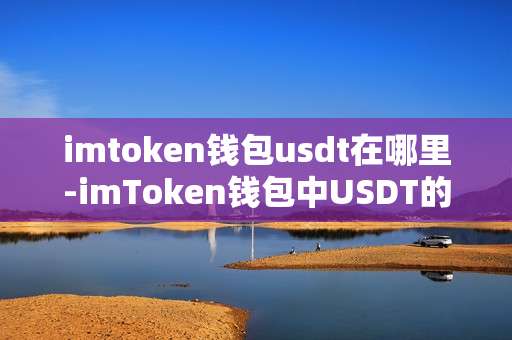 imtoken钱包usdt在哪里-imToken钱包中USDT的位置及相关操作