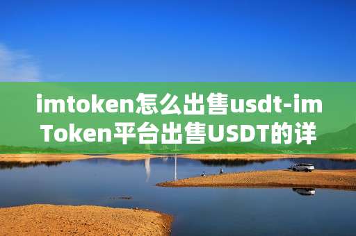 imtoken怎么出售usdt-imToken平台出售USDT的详细操作指南