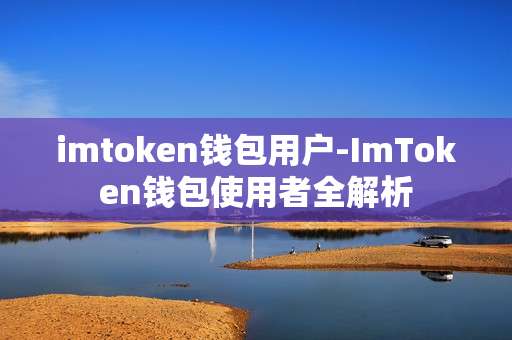 imtoken钱包用户-ImToken钱包使用者全解析