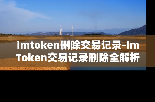 imtoken删除交易记录-ImToken交易记录删除全解析