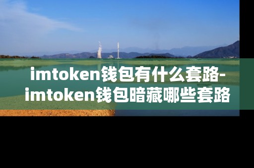 imtoken钱包有什么套路-imtoken钱包暗藏哪些套路？
