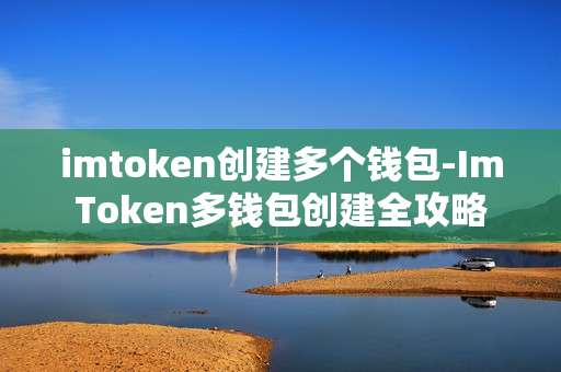 imtoken创建多个钱包-ImToken多钱包创建全攻略