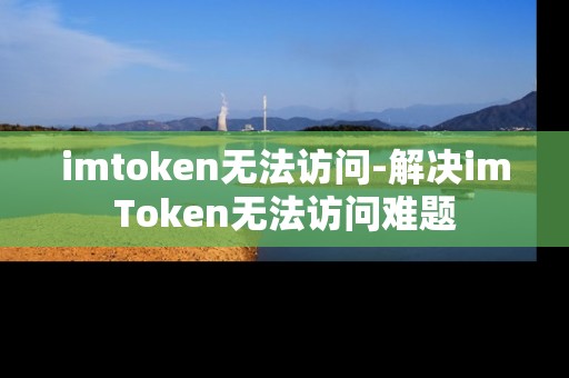 imtoken无法访问-解决imToken无法访问难题