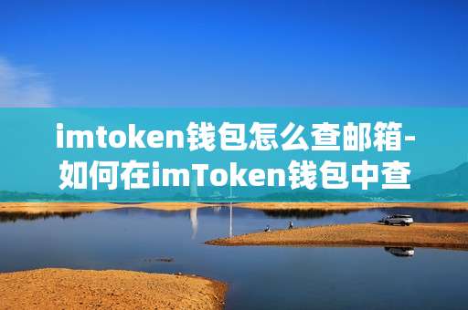 imtoken钱包怎么查邮箱-如何在imToken钱包中查询邮箱