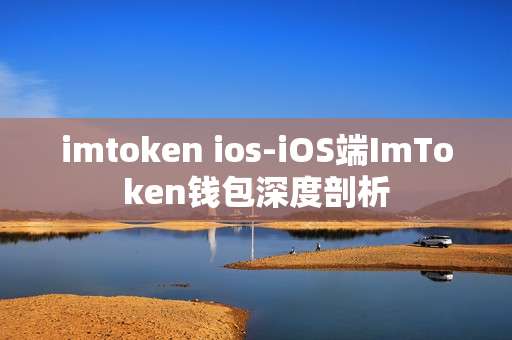 imtoken ios-iOS端ImToken钱包深度剖析